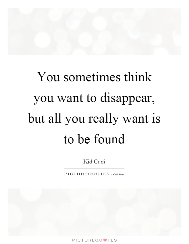 You sometimes think you want to disappear, but all you really want is to be found Picture Quote #1