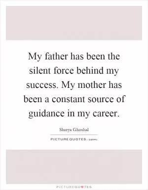 My father has been the silent force behind my success. My mother has been a constant source of guidance in my career Picture Quote #1