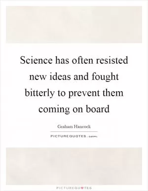 Science has often resisted new ideas and fought bitterly to prevent them coming on board Picture Quote #1