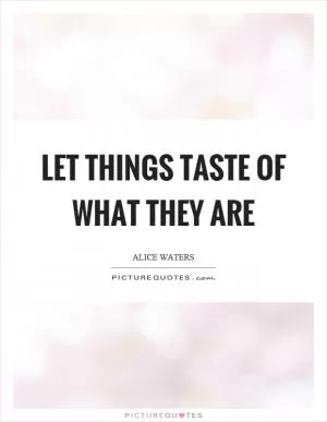 Let things taste of what they are Picture Quote #1