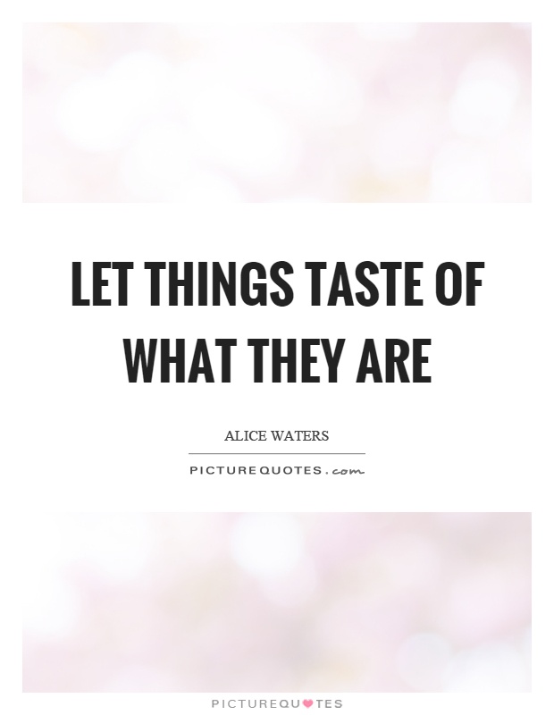 Let things taste of what they are Picture Quote #1