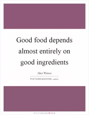 Good food depends almost entirely on good ingredients Picture Quote #1