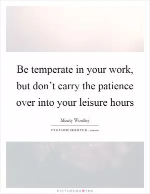 Be temperate in your work, but don’t carry the patience over into your leisure hours Picture Quote #1