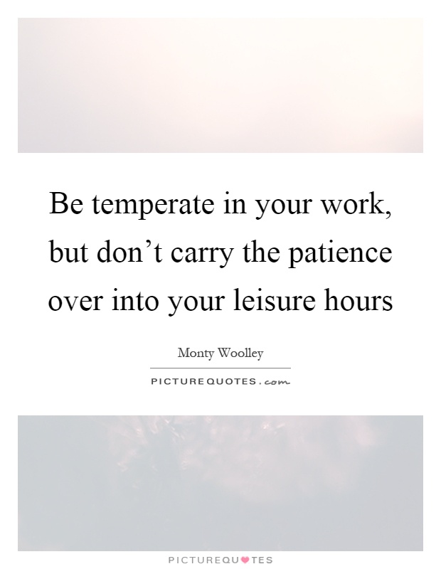 Be temperate in your work, but don't carry the patience over into your leisure hours Picture Quote #1
