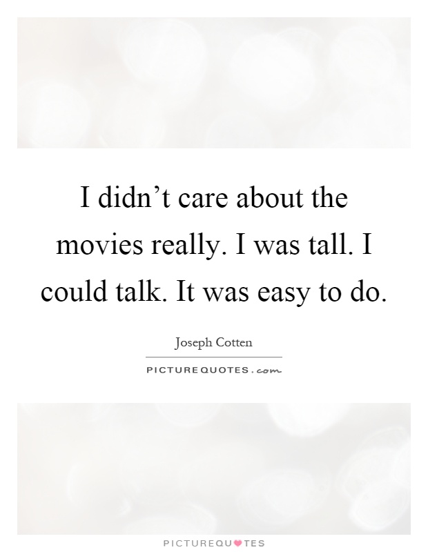 I didn't care about the movies really. I was tall. I could talk. It was easy to do Picture Quote #1