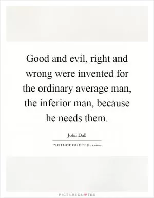 Good and evil, right and wrong were invented for the ordinary average man, the inferior man, because he needs them Picture Quote #1