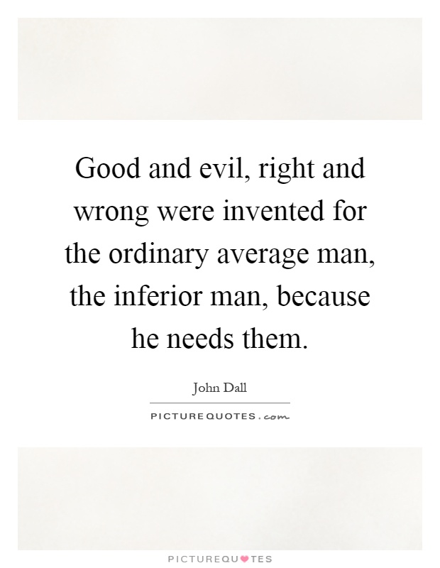 Good and evil, right and wrong were invented for the ordinary average man, the inferior man, because he needs them Picture Quote #1