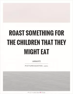 Roast something for the children that they might eat Picture Quote #1