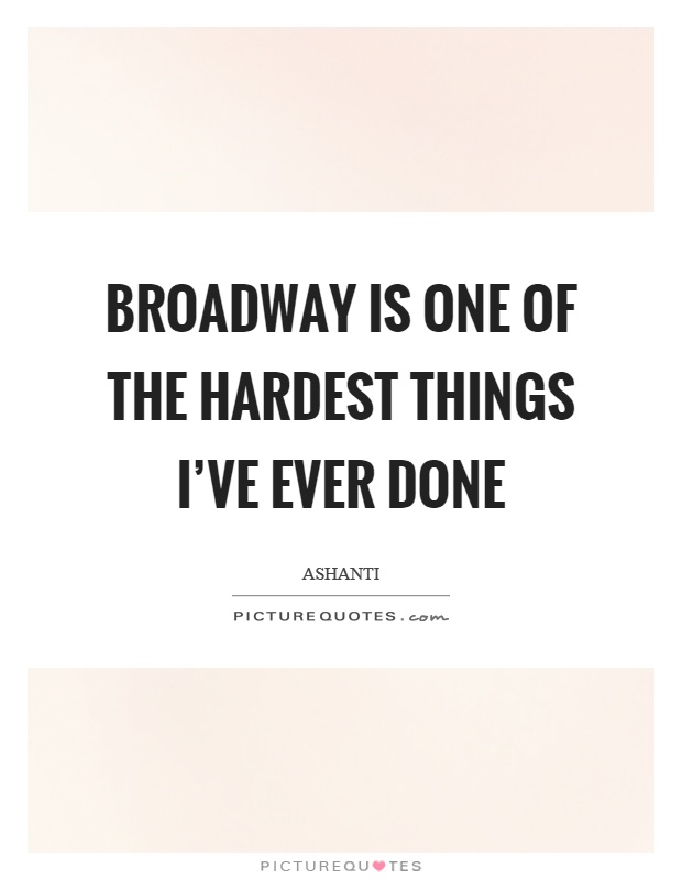 Broadway is one of the hardest things I've ever done Picture Quote #1