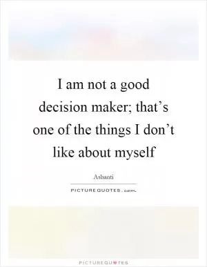 I am not a good decision maker; that’s one of the things I don’t like about myself Picture Quote #1