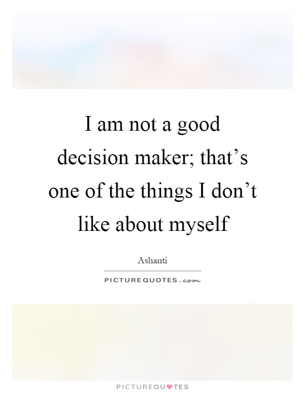 I am not a good decision maker; that's one of the things I don't like about myself Picture Quote #1