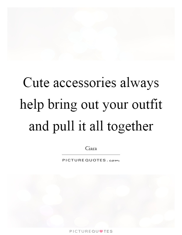 Cute accessories always help bring out your outfit and pull it all together Picture Quote #1