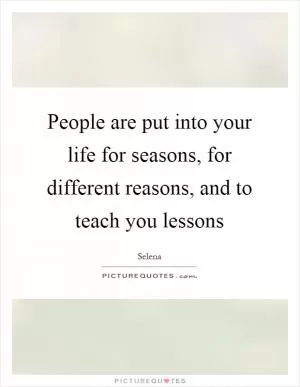 People are put into your life for seasons, for different reasons, and to teach you lessons Picture Quote #1