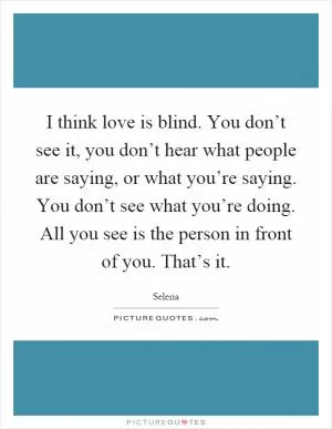 I think love is blind. You don’t see it, you don’t hear what people are saying, or what you’re saying. You don’t see what you’re doing. All you see is the person in front of you. That’s it Picture Quote #1