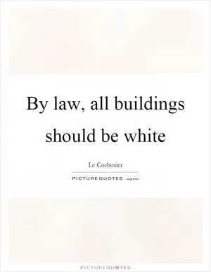 By law, all buildings should be white Picture Quote #1