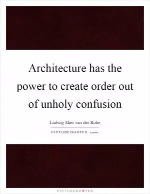 Architecture has the power to create order out of unholy confusion Picture Quote #1