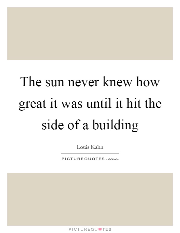 The sun never knew how great it was until it hit the side of a building Picture Quote #1