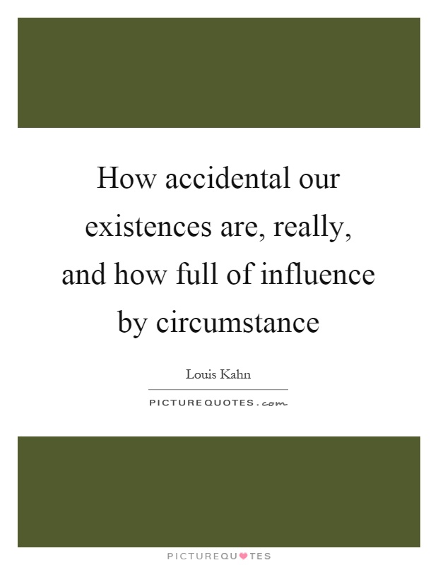 How accidental our existences are, really, and how full of influence by circumstance Picture Quote #1