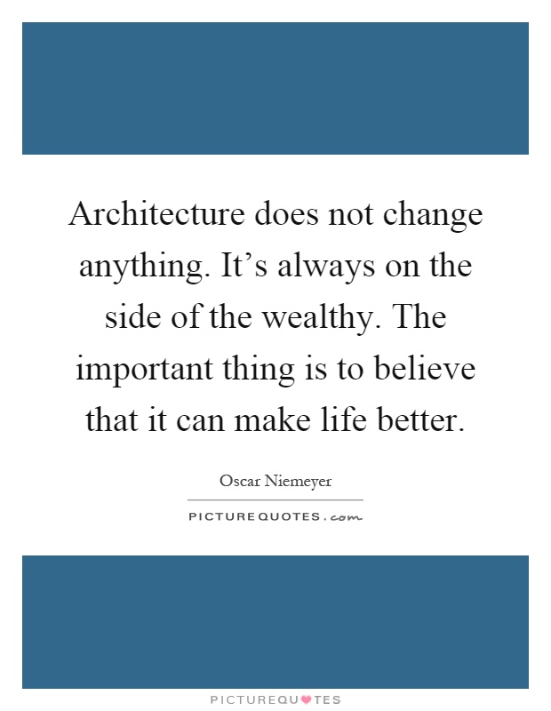 Architecture does not change anything. It's always on the side of the wealthy. The important thing is to believe that it can make life better Picture Quote #1
