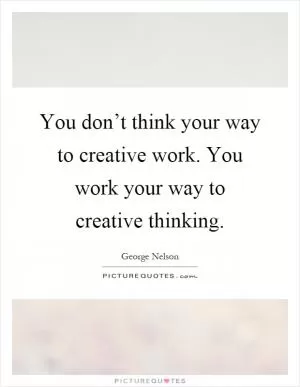 You don’t think your way to creative work. You work your way to creative thinking Picture Quote #1