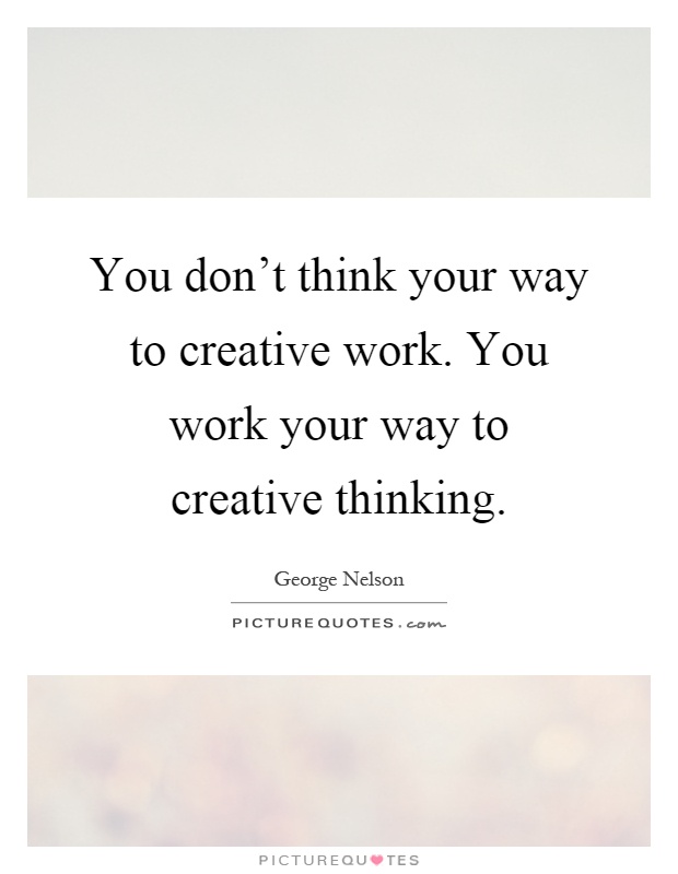 You don't think your way to creative work. You work your way to creative thinking Picture Quote #1