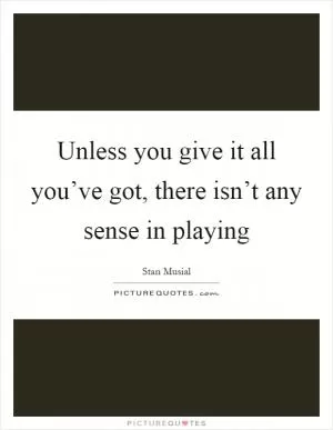 Unless you give it all you’ve got, there isn’t any sense in playing Picture Quote #1