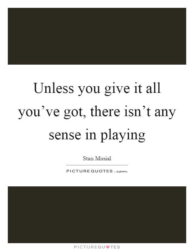 Unless you give it all you've got, there isn't any sense in playing Picture Quote #1