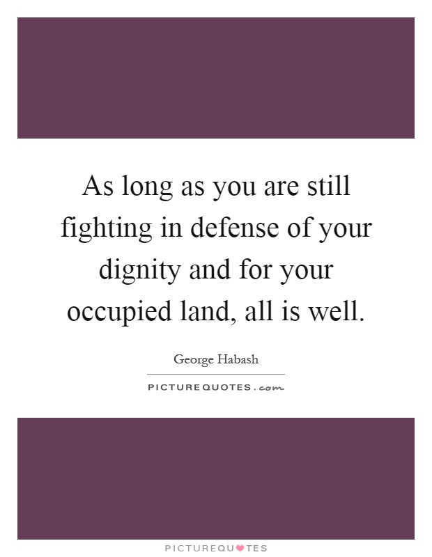As long as you are still fighting in defense of your dignity and for your occupied land, all is well Picture Quote #1