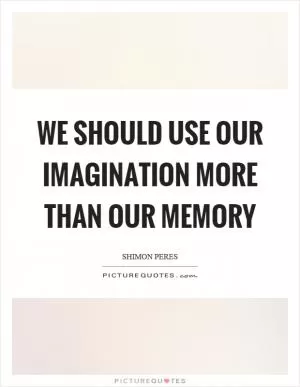 We should use our imagination more than our memory Picture Quote #1