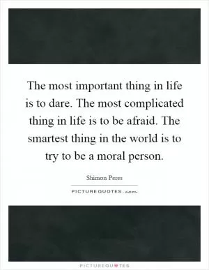 The most important thing in life is to dare. The most complicated thing in life is to be afraid. The smartest thing in the world is to try to be a moral person Picture Quote #1
