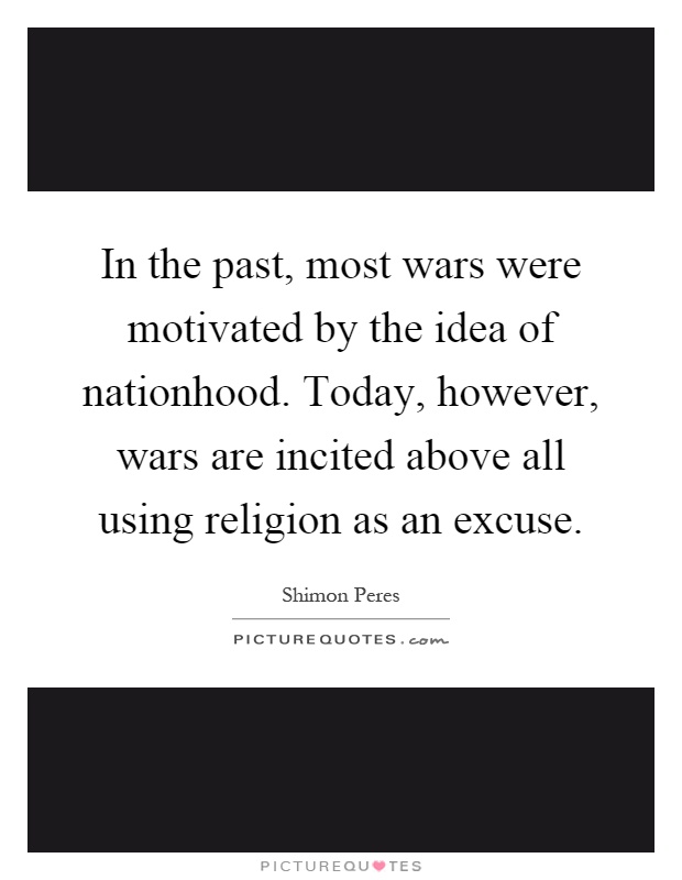 In the past, most wars were motivated by the idea of nationhood. Today, however, wars are incited above all using religion as an excuse Picture Quote #1