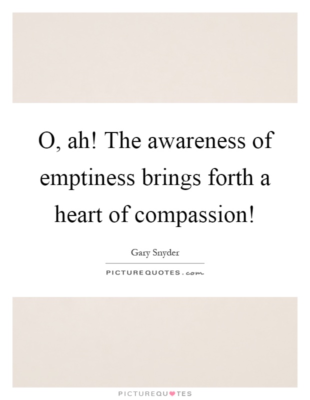 O, ah! The awareness of emptiness brings forth a heart of compassion! Picture Quote #1
