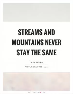 Streams and mountains never stay the same Picture Quote #1