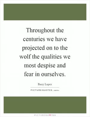 Throughout the centuries we have projected on to the wolf the qualities we most despise and fear in ourselves Picture Quote #1