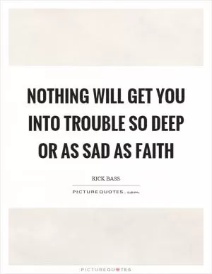 Nothing will get you into trouble so deep or as sad as faith Picture Quote #1