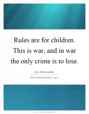 Rules are for children. This is war, and in war the only crime is to lose Picture Quote #1