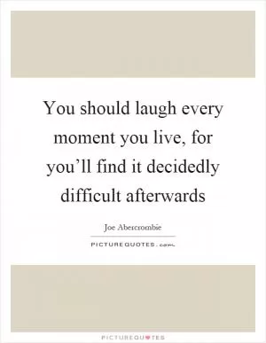 You should laugh every moment you live, for you’ll find it decidedly difficult afterwards Picture Quote #1
