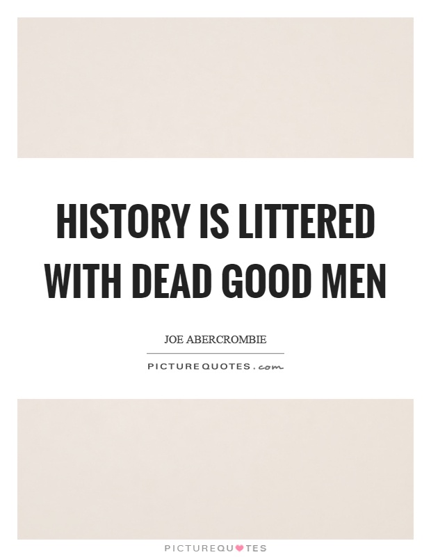 History is littered with dead good men Picture Quote #1