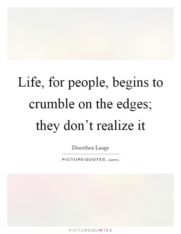 Life, for people, begins to crumble on the edges; they don't realize it Picture Quote #1