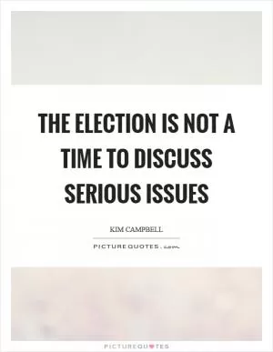 The election is not a time to discuss serious issues Picture Quote #1