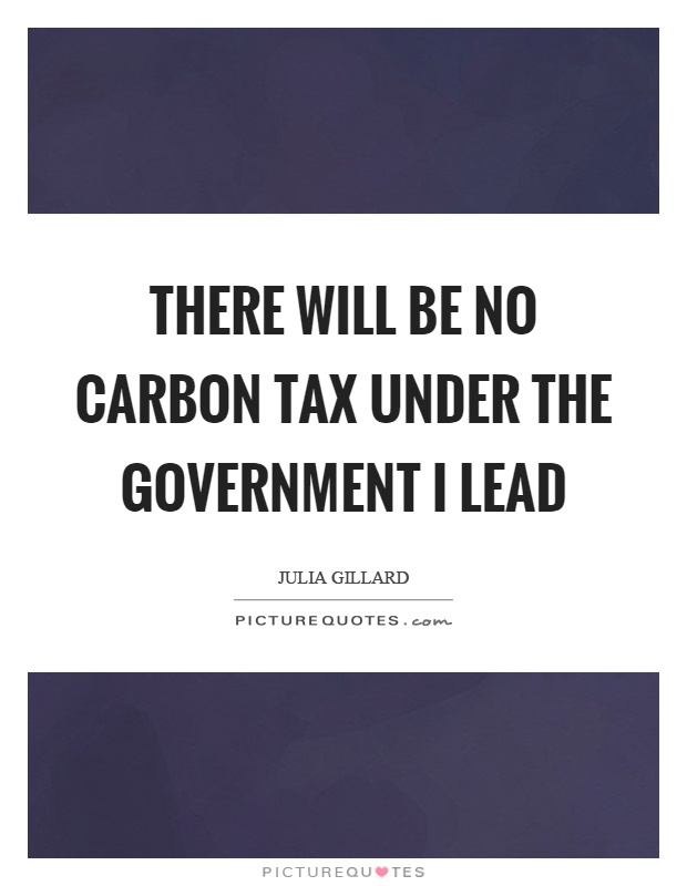 There will be no carbon tax under the government I lead Picture Quote #1