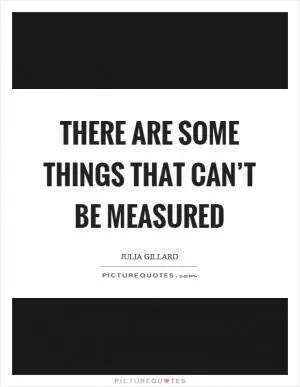 There are some things that can’t be measured Picture Quote #1