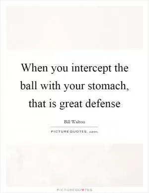 When you intercept the ball with your stomach, that is great defense Picture Quote #1