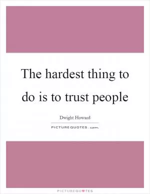 The hardest thing to do is to trust people Picture Quote #1