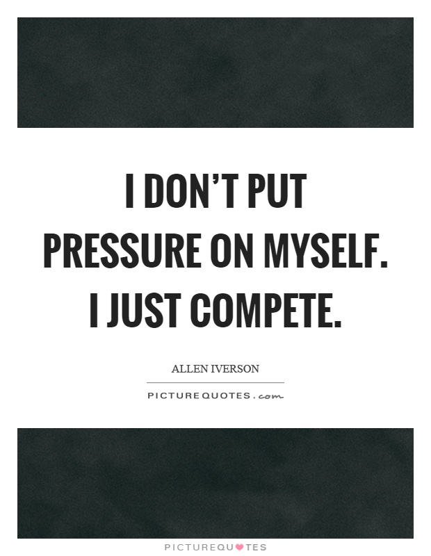 I don't put pressure on myself. I just compete Picture Quote #1
