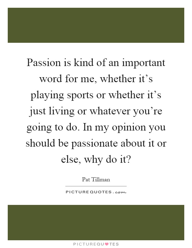 Passion is kind of an important word for me, whether it's playing sports or whether it's just living or whatever you're going to do. In my opinion you should be passionate about it or else, why do it? Picture Quote #1