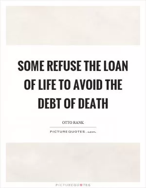 Some refuse the loan of life to avoid the debt of death Picture Quote #1