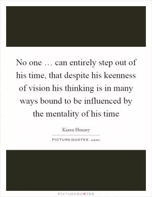 No one … can entirely step out of his time, that despite his keenness of vision his thinking is in many ways bound to be influenced by the mentality of his time Picture Quote #1
