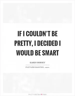 If I couldn’t be pretty, I decided I would be smart Picture Quote #1