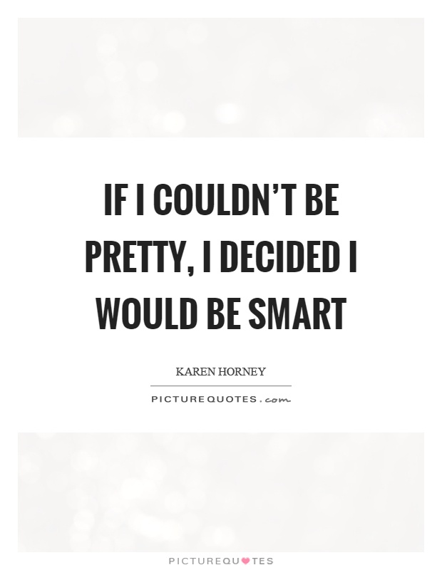 If I couldn't be pretty, I decided I would be smart Picture Quote #1
